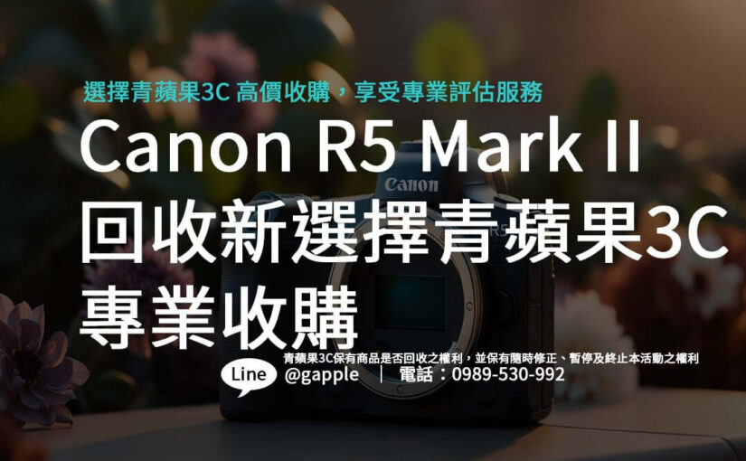 如何獲得Canon R5 Mark II 的最佳回收價？青蘋果3C告訴你